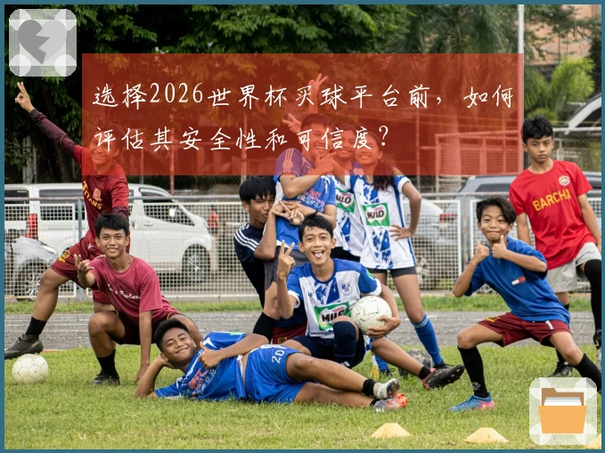 选择2026世界杯买球平台前，如何评估其安全性和可信度？