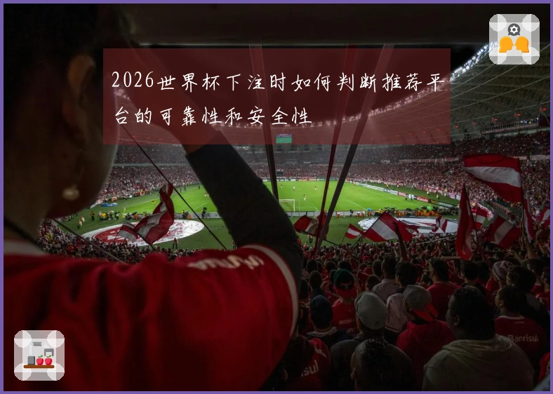 2026世界杯下注时如何判断推荐平台的可靠性和安全性